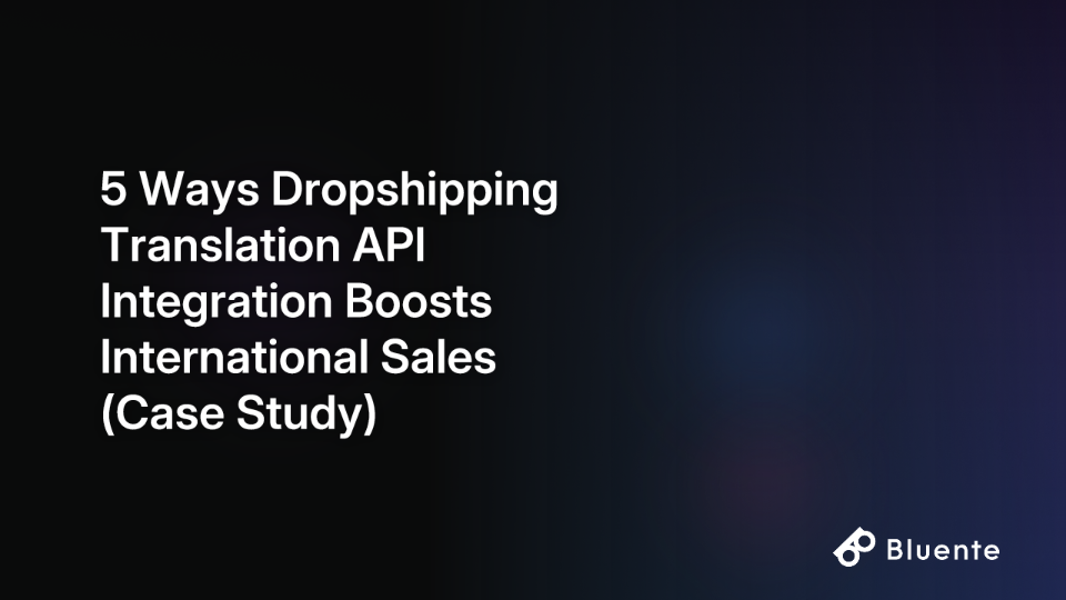 5 Ways Dropshipping Translation API Integration Boosts International Sales (Case Study)