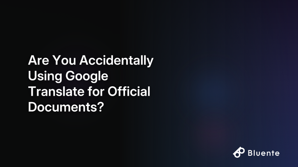 Are You Accidentally Using Google Translate for Official Documents?